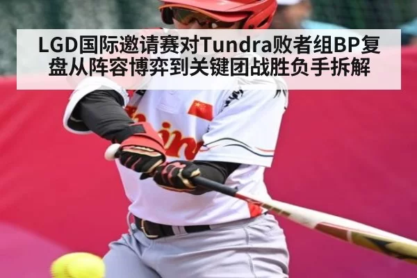 LGD国际邀请赛对Tundra败者组BP复盘从阵容博弈到关键团战胜负手拆解