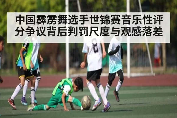 中国霹雳舞选手世锦赛音乐性评分争议背后判罚尺度与观感落差